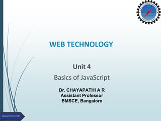 Department of ISE
WEB TECHNOLOGY
Unit 4
Basics of JavaScript
Dr. CHAYAPATHI A R
Assistant Professor
BMSCE, Bangalore
 