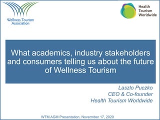 WTM AGM Presentation, Novermber 17, 2020
What academics, industry stakeholders
and consumers telling us about the future
of Wellness Tourism
Laszlo Puczko
CEO & Co-founder
Health Tourism Worldwide
 