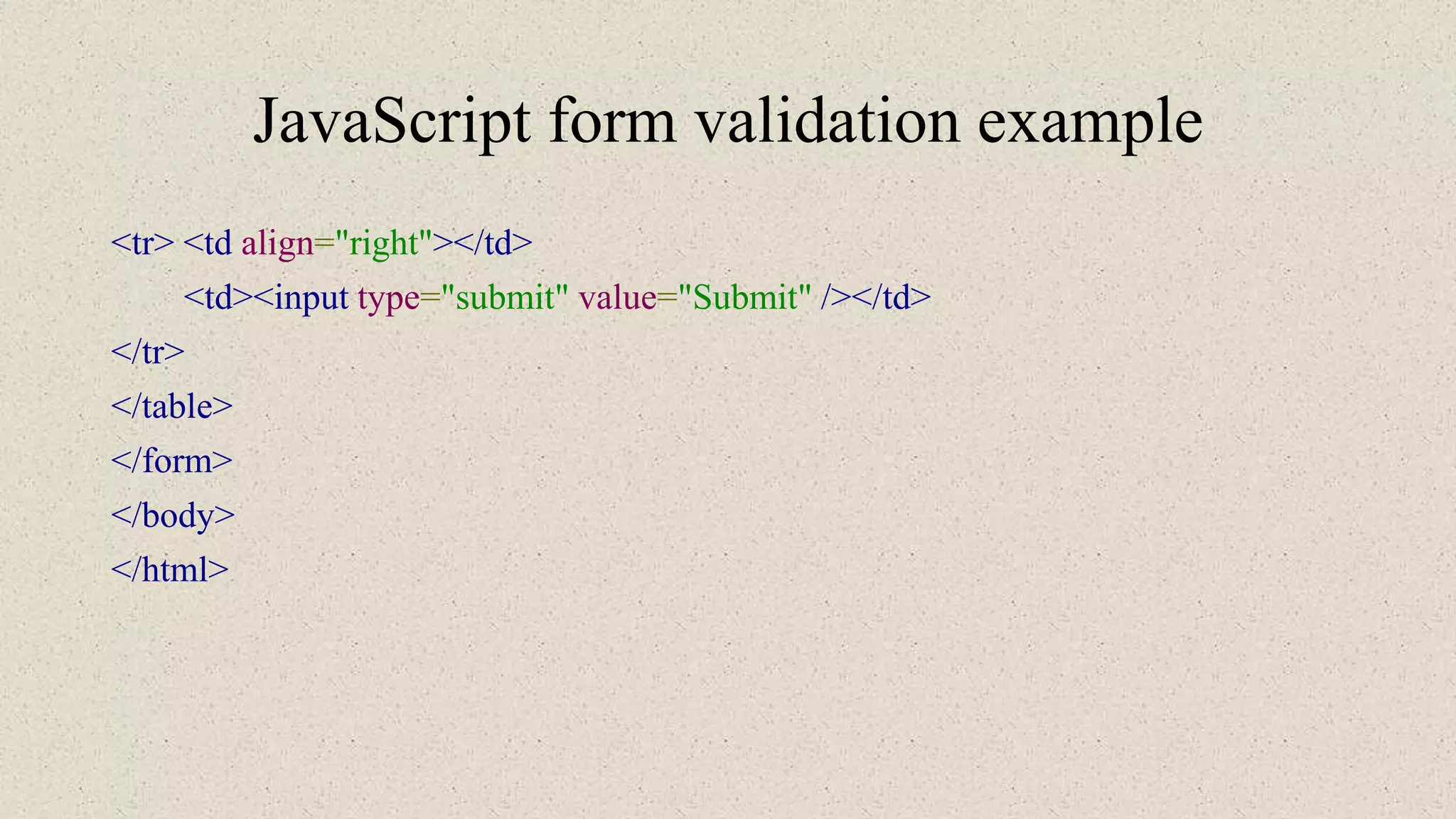 JavaScript form validation example
<tr> <td align="right"></td>
<td><input type="submit" value="Submit" /></td>
</tr>
</table>
</form>
</body>
</html>
 