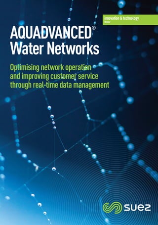 Aquadvanced
®
WaterNetworks
Optimisingnetworkoperation
andimprovingcustomerservice
throughreal-timedatamanagement
innovation & technology
Water
 