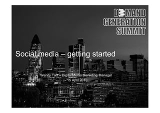 Soc a ed a ge g started
Social media – getting s a ed

       Wendy Tarr – Digital Media Marketing Manager
                      - 15 April 2010
 