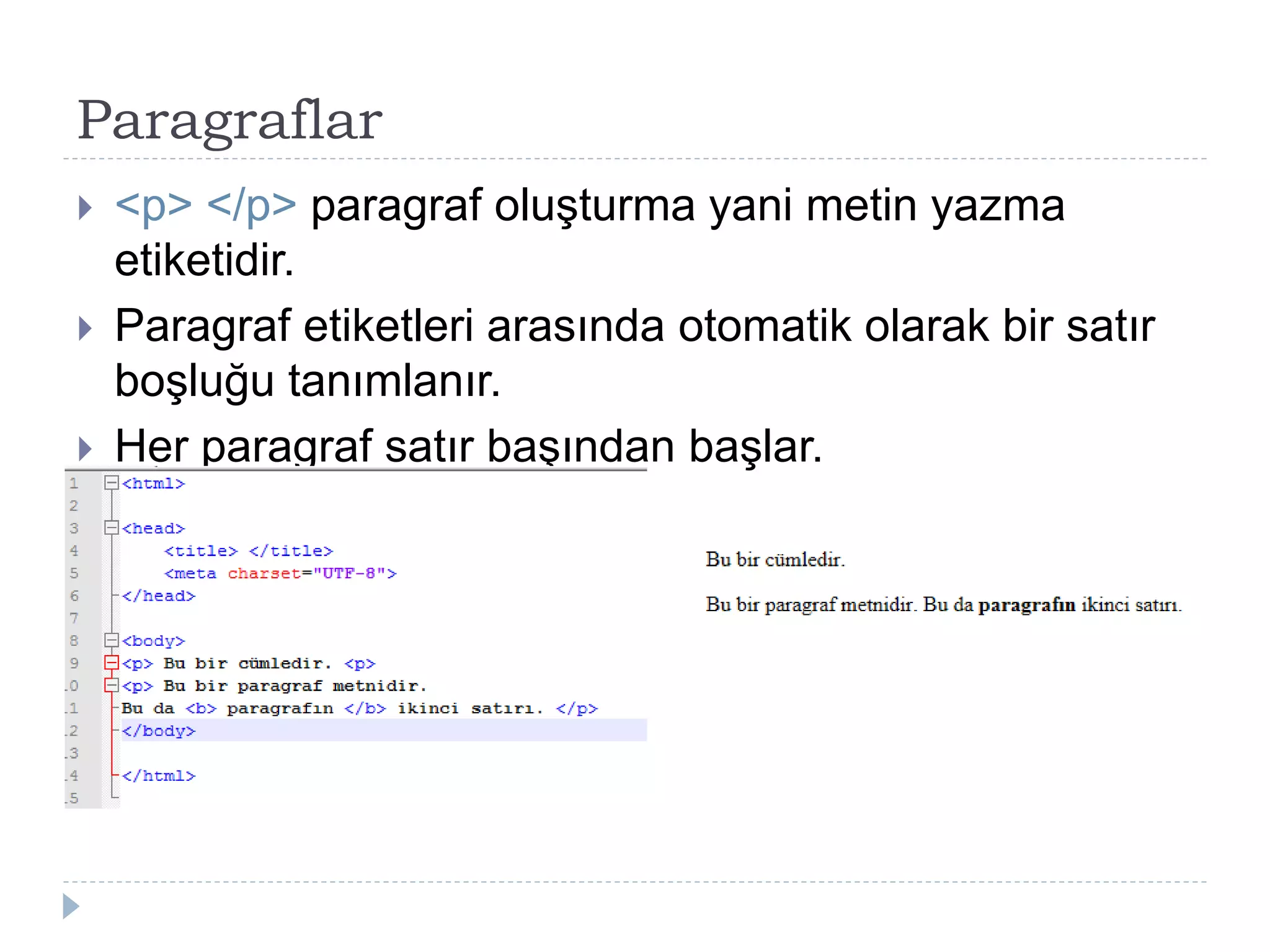Paragraflar
 <p> </p> paragraf oluşturma yani metin yazma
etiketidir.
 Paragraf etiketleri arasında otomatik olarak bir satır
boşluğu tanımlanır.
 Her paragraf satır başından başlar.
 