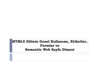 HTML5 Dilinin Genel Kullanımı, Etiketler,
Formlar ve
Semantic Web Sayfa Düzeni
 
