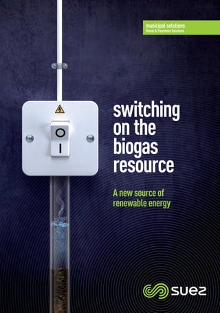 switching on the biogas resource
switching
onthe
biogas
resource
Anewsourceof
renewableenergy
municipal solutions
Water&TreatmentSolutions
 