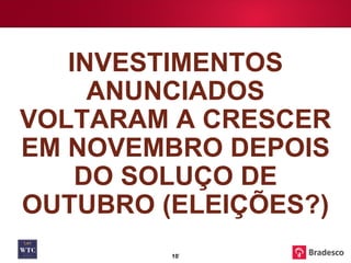INVESTIMENTOS ANUNCIADOS VOLTARAM A CRESCER EM NOVEMBRO DEPOIS DO SOLUÇO DE OUTUBRO (ELEIÇÕES?) 