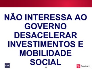 NÃO INTERESSA AO GOVERNO DESACELERAR INVESTIMENTOS E MOBILIDADE SOCIAL 