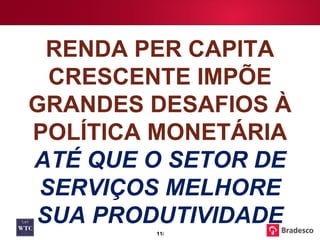 RENDA PER CAPITA CRESCENTE IMPÕE GRANDES DESAFIOS À POLÍTICA MONETÁRIA  ATÉ QUE O SETOR DE SERVIÇOS MELHORE SUA PRODUTIVIDADE 