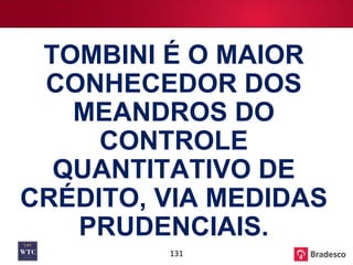 TOMBINI É O MAIOR CONHECEDOR DOS MEANDROS DO CONTROLE QUANTITATIVO DE CRÉDITO, VIA MEDIDAS PRUDENCIAIS. 