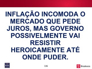 INFLAÇÃO INCOMODA O MERCADO QUE PEDE JUROS, MAS GOVERNO POSSIVELMENTE VAI RESISTIR HEROICAMENTE ATÉ ONDE PUDER. 
