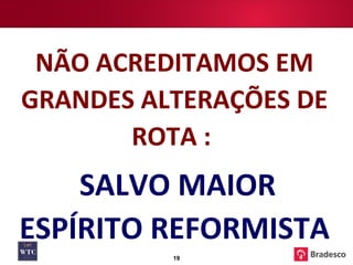 NÃO ACREDITAMOS EM GRANDES ALTERAÇÕES DE ROTA :  SALVO MAIOR ESPÍRITO REFORMISTA 