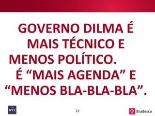 GOVERNO DILMA É MAIS TÉCNICO E MENOS POLÍTICO.  É “MAIS AGENDA” E “MENOS BLA-BLA-BLA”. 