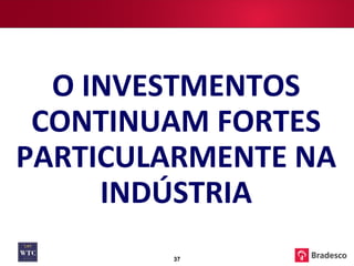 O INVESTMENTOS CONTINUAM FORTES PARTICULARMENTE NA INDÚSTRIA 