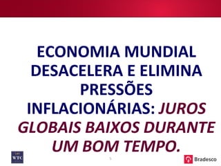 ECONOMIA MUNDIAL DESACELERA E ELIMINA PRESSÕES INFLACIONÁRIAS:  JUROS GLOBAIS BAIXOS DURANTE UM BOM TEMPO. 