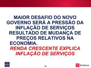 MAIOR DESAFIO DO NOVO GOVERNO SERÁ A PRESSÃO DA INFLAÇÃO DE SERVIÇOS RESULTADO DE MUDANÇA DE PREÇOS RELATIVOS NA ECONOMIA.  RENDA CRESCENTE EXPLICA INFLAÇÃO DE SERVIÇOS 