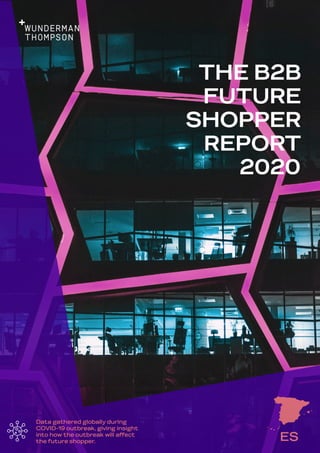 1THE B2B FUTURE SHOPPER REPORT 2020 WUNDERMAN THOMPSON COMMERCE
Data gathered globally during
COVID-19 outbreak, giving insight
into how the outbreak will affect
the future shopper.
THE B2B
FUTURE
SHOPPER
REPORT
2020
ES
 