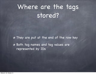 Where are the tags
stored?
They are put at the end of the row key
Both tag names and tag values are
represented by IDs

Mi...