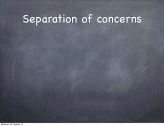 Separation of concerns

Mittwoch, 30. Oktober 13

 