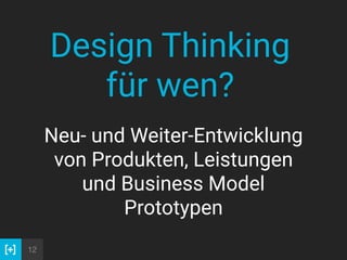 12
Neu- und Weiter-Entwicklung
von Produkten, Leistungen
und Business Model
Prototypen
Design Thinking
für wen?
 