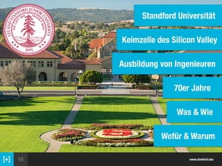 18 www.stanford.edu
Standford Universität
Ausbildung von Ingenieuren
Was & Wie
70er Jahre
Wofür & Warum
Keimzelle des Silicon Valley
 