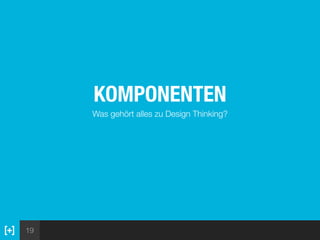 19
KOMPONENTEN
Was gehört alles zu Design Thinking?
 