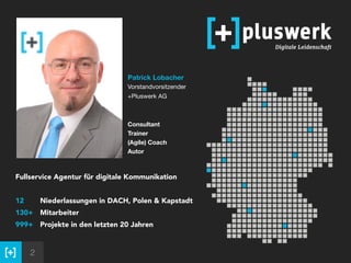 2
Patrick Lobacher 
Vorstandvorsitzender 
+Pluswerk AG  
 
 
Consultant 
Trainer 
(Agile) Coach 
Autor
Fullservice Agentur für digitale Kommunikation 
 
12 Niederlassungen in DACH, Polen & Kapstadt
130+ Mitarbeiter
999+ Projekte in den letzten 20 Jahren
 