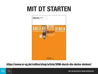 54
MIT DT STARTEN
http://hpi.de/school-of-design-thinking.html
https://www.m-vg.de/redline/shop/article/3096-durch-die-dec...