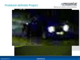 Probleem definitie Project




www.prodrive.nl                CONFIDENTIAL   4
 