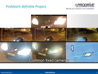 Probleem definitie Project




                         Ampleye | Nox-20


                    Common fixed cameras


                    Common fixed cameras

www.prodrive.nl                CONFIDENTIAL   5
 