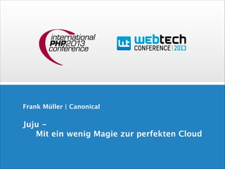 Frank Müller | Canonical

Juju - 
Mit ein wenig Magie zur perfekten Cloud

 