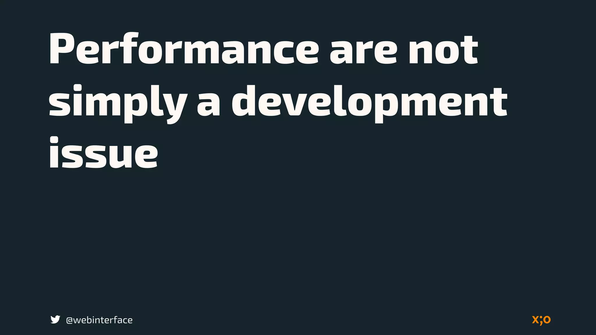 @webinterface
Performance are not
simply a development
issue
 