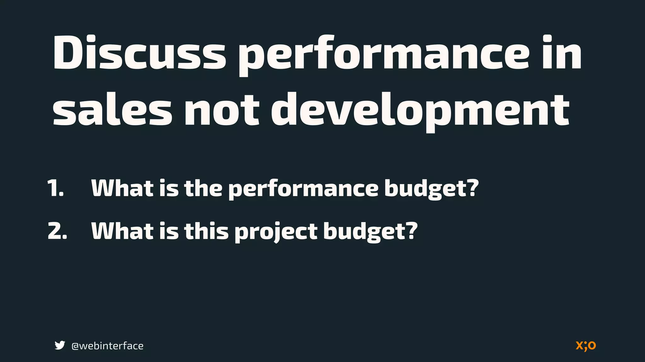 @webinterface
Discuss performance in
sales not development
1. What is the performance budget?
2. What is this project budget?
 