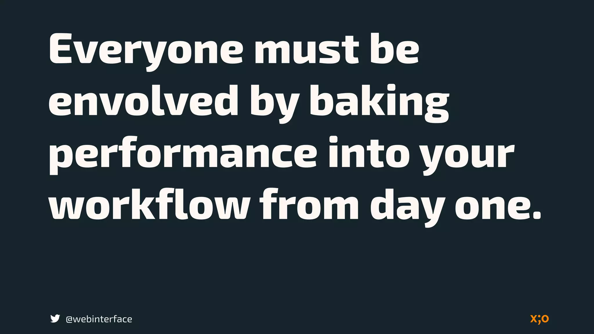 @webinterface
Everyone must be
envolved by baking
performance into your
workflow from day one.
 