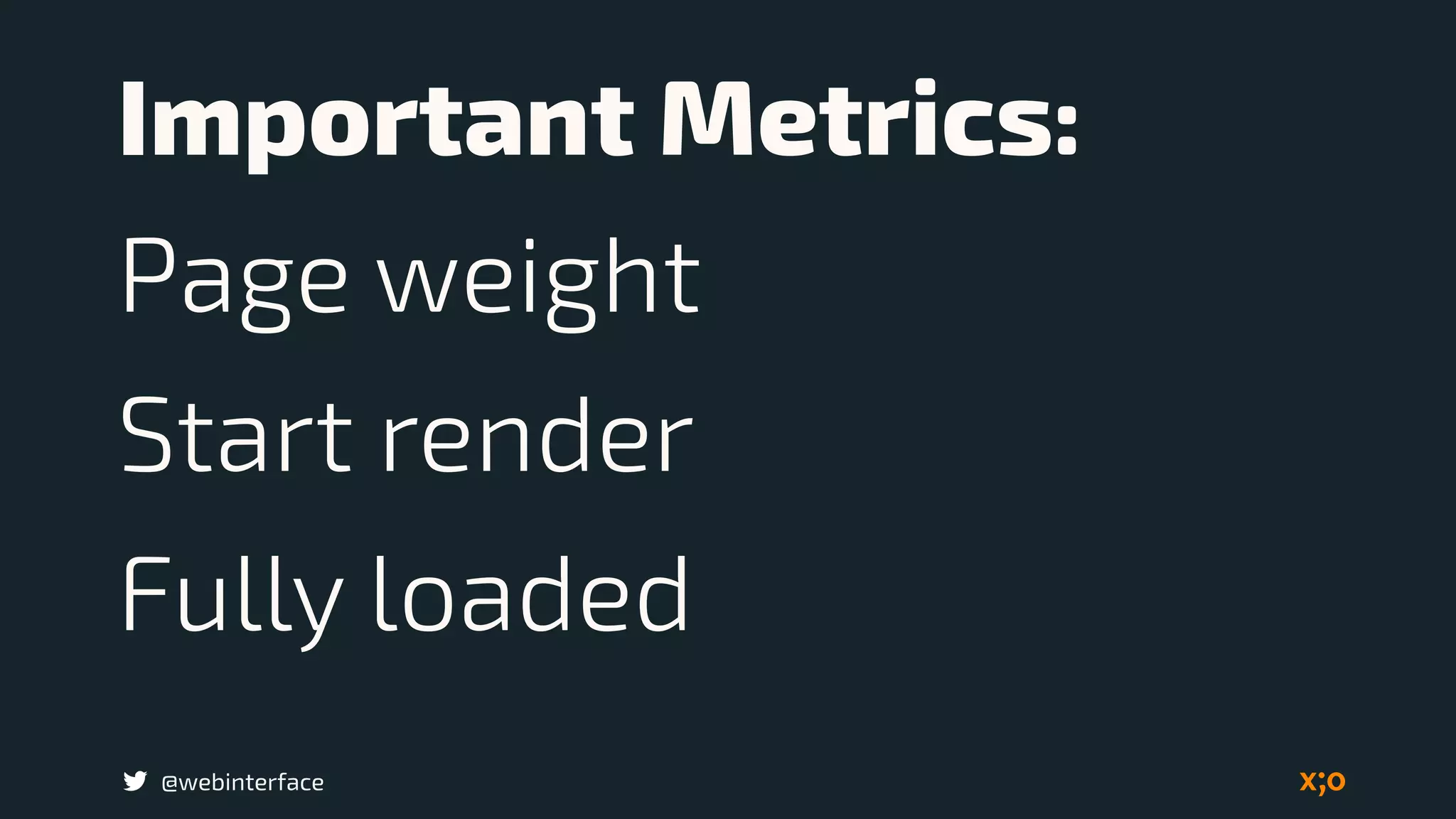 @webinterface
Important Metrics:
Page weight
Start render
Fully loaded
 
