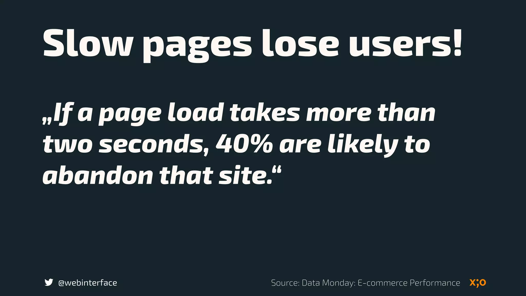 @webinterface
Slow pages lose users!
„If a page load takes more than
two seconds, 40% are likely to
abandon that site.“
Source: Data Monday: E-commerce Performance
 