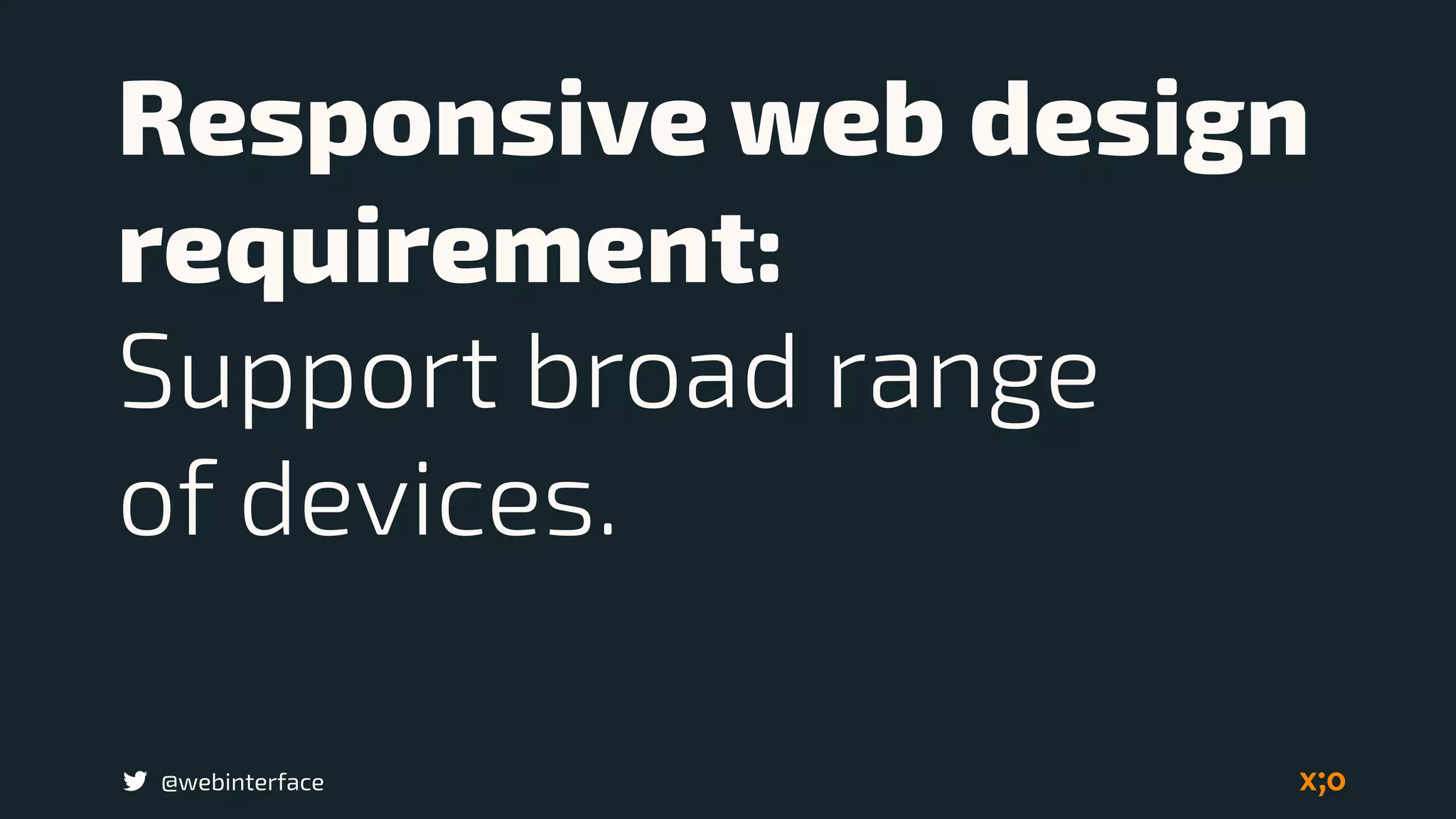 @webinterface
Responsive web design
requirement:  
Support broad range  
of devices.
 