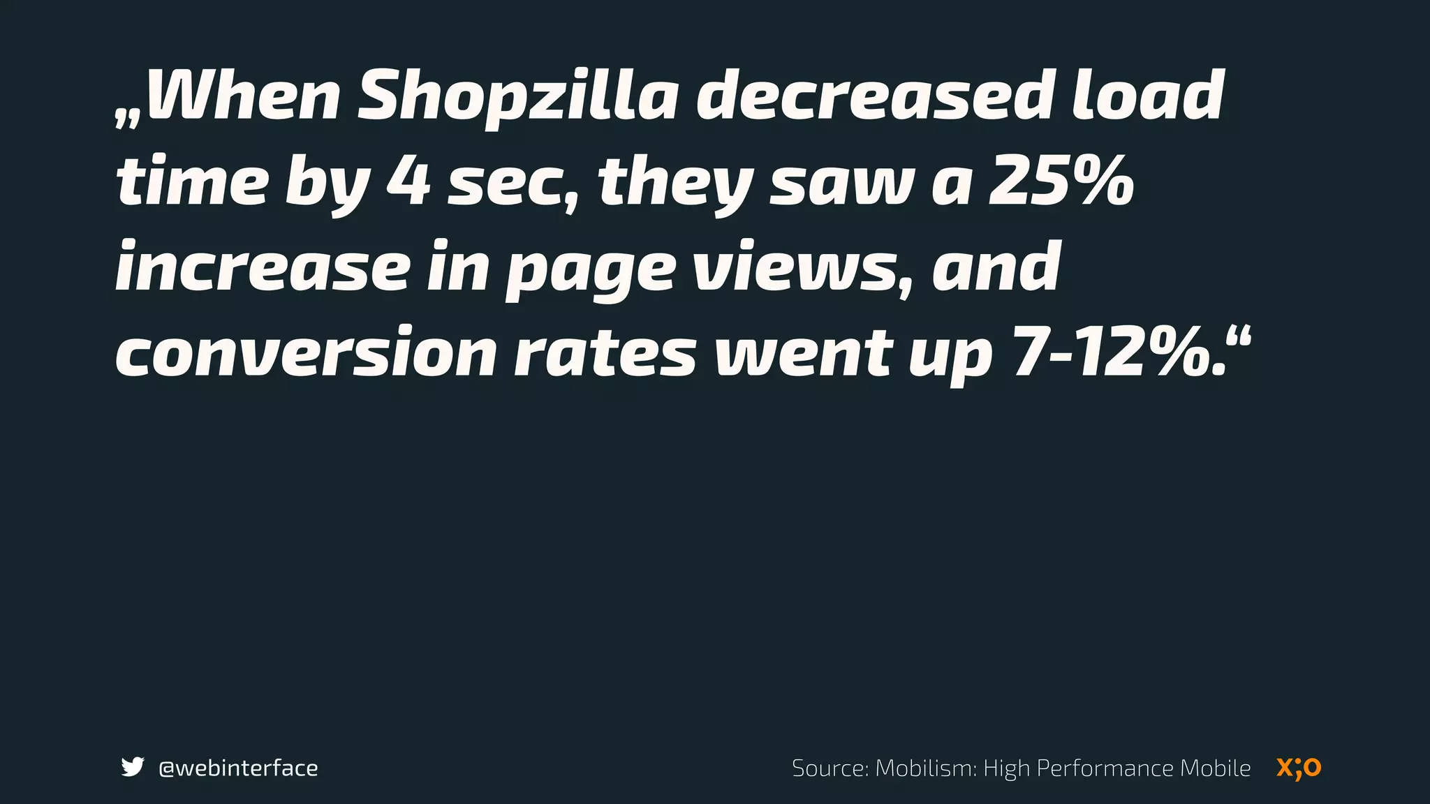 @webinterface
„When Shopzilla decreased load
time by 4 sec, they saw a 25%
increase in page views, and
conversion rates went up 7-12%.“
Source: Mobilism: High Performance Mobile
 