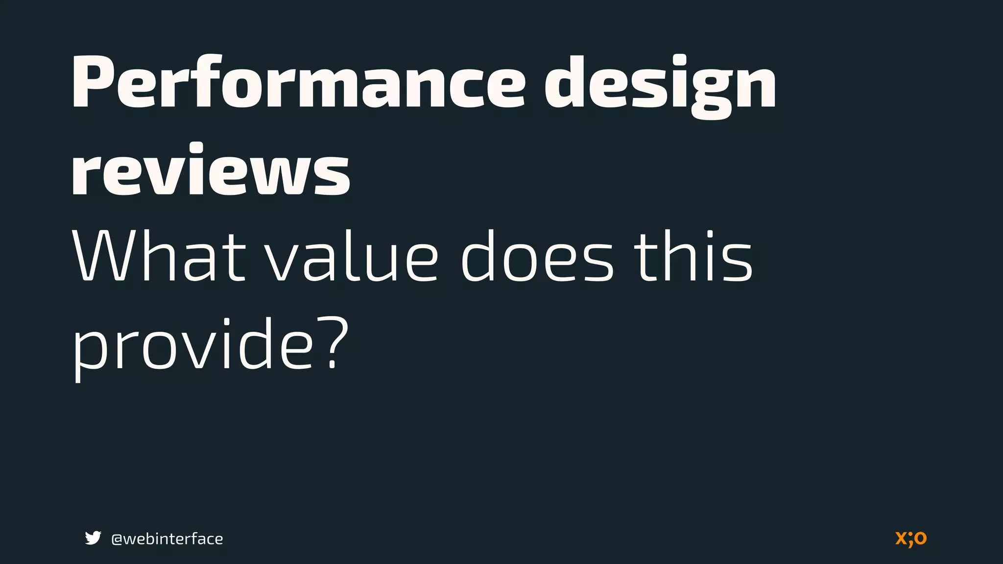 @webinterface
Performance design
reviews
What value does this
provide?
 