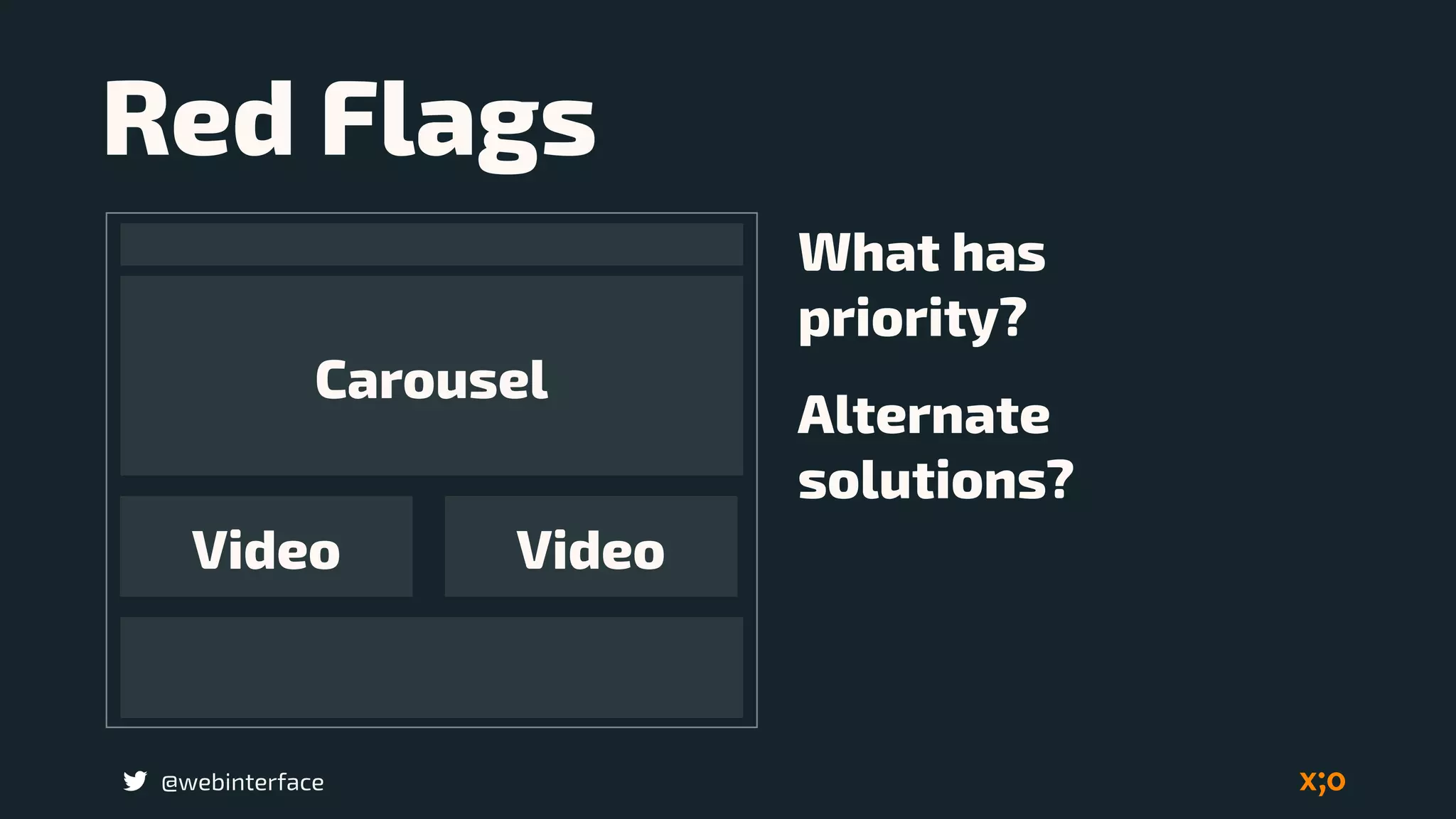 @webinterface
Red Flags
Carousel
Video Video
What has  
priority?
Alternate  
solutions?
 