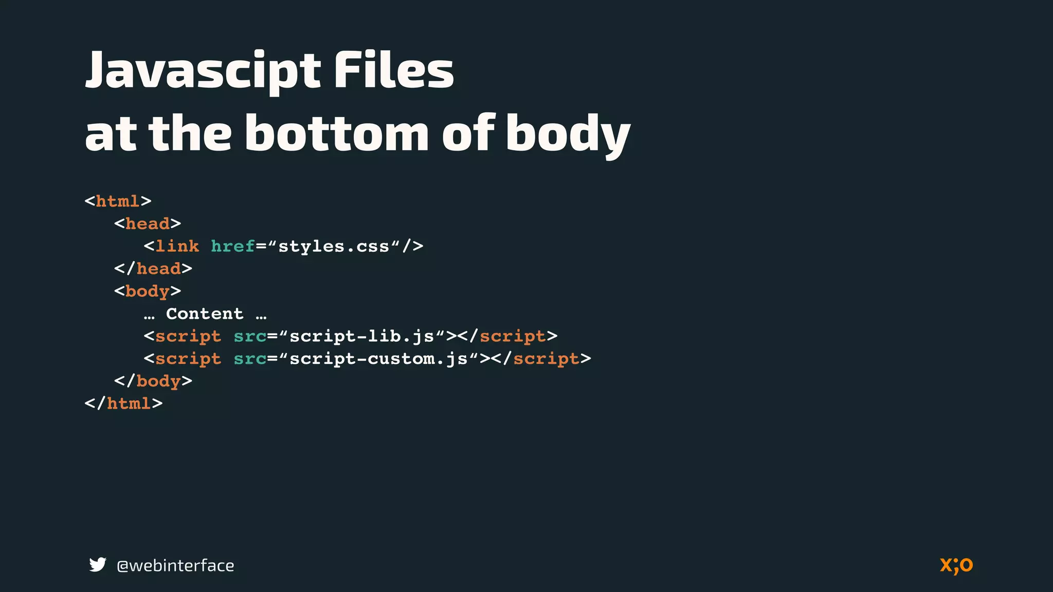 @webinterface
Javascipt Files  
at the bottom of body
<html>
<head>
<link href=“styles.css“/>
</head>
<body>
… Content …
<script src=“script-lib.js“></script>
<script src=“script-custom.js“></script>
</body>
</html>
 