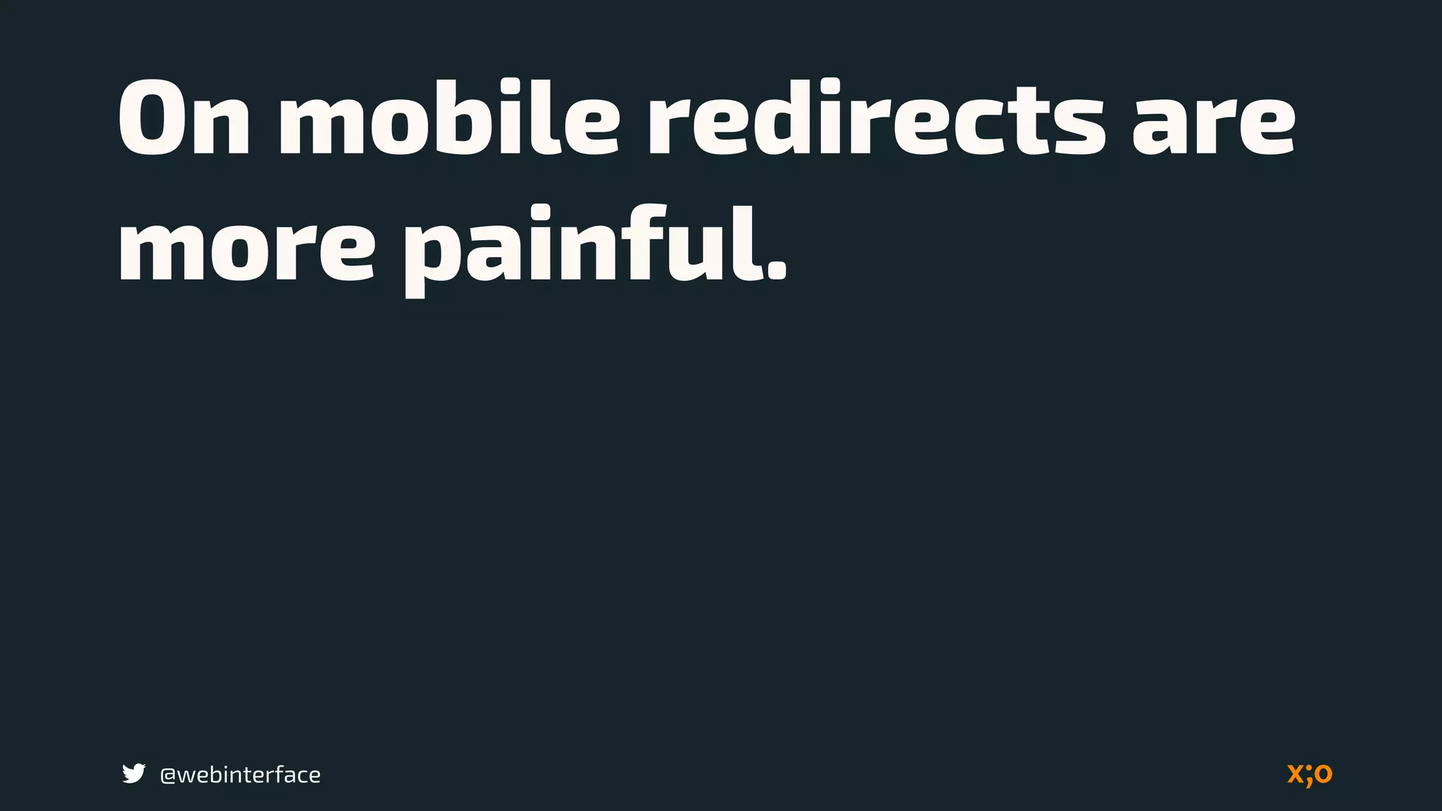 @webinterface
On mobile redirects are
more painful.
 