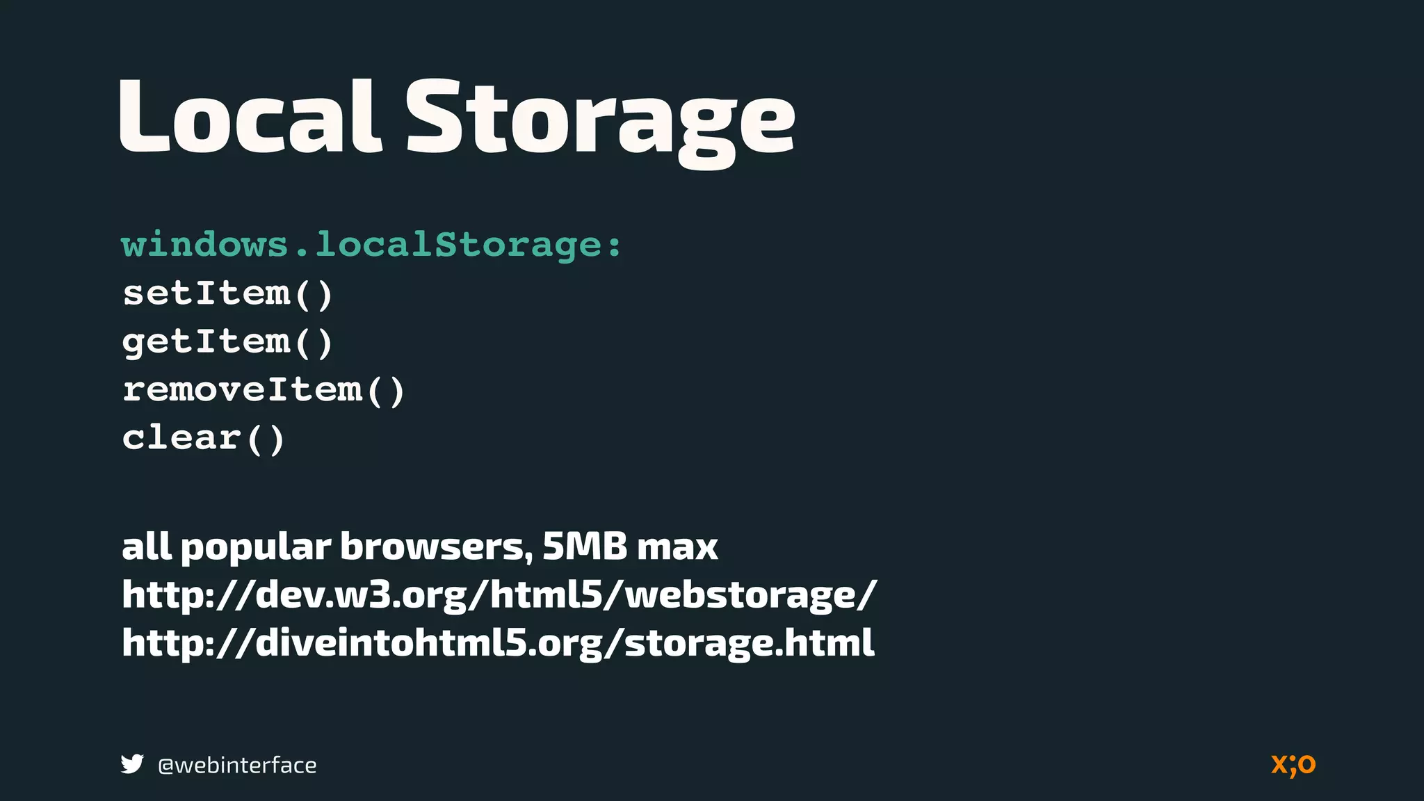 @webinterface
Local Storage
windows.localStorage:
setItem()
getItem()
removeItem()
clear()
all popular browsers, 5MB max
http://dev.w3.org/html5/webstorage/
http://diveintohtml5.org/storage.html
 