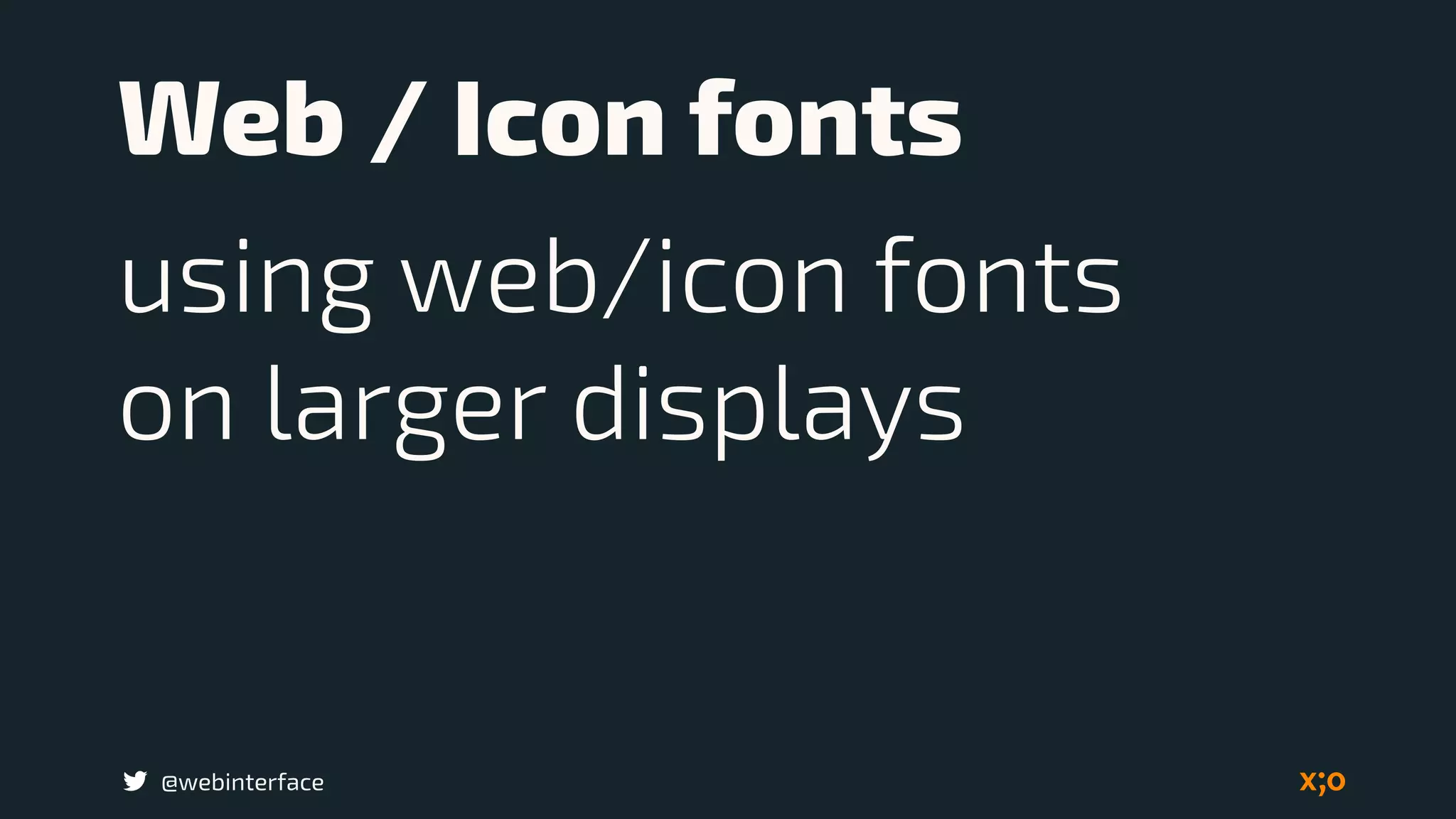 @webinterface
Web / Icon fonts
using web/icon fonts  
on larger displays
 