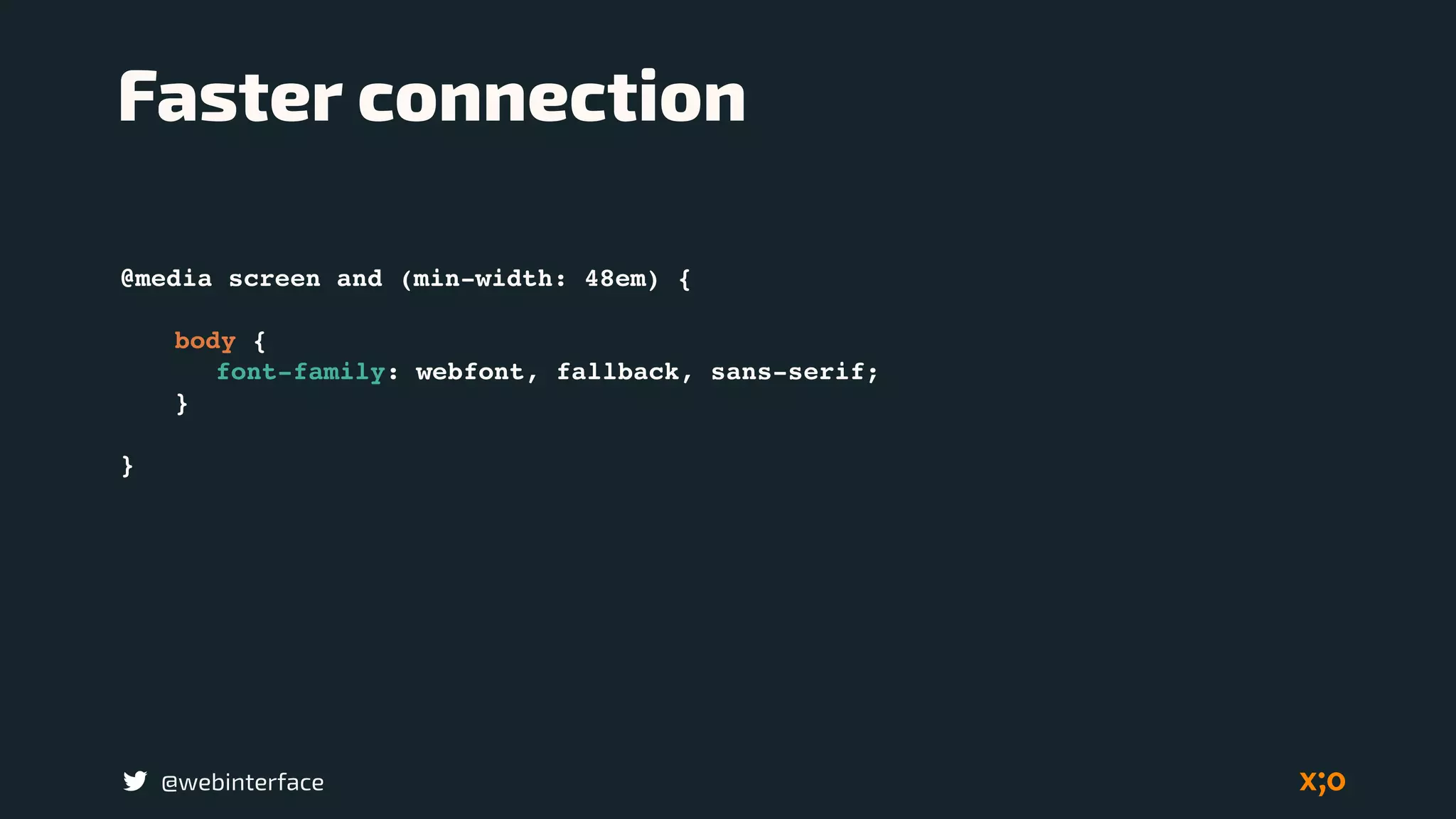 @webinterface
@media screen and (min-width: 48em) {
body {
font-family: webfont, fallback, sans-serif;
}
}
Faster connection
 