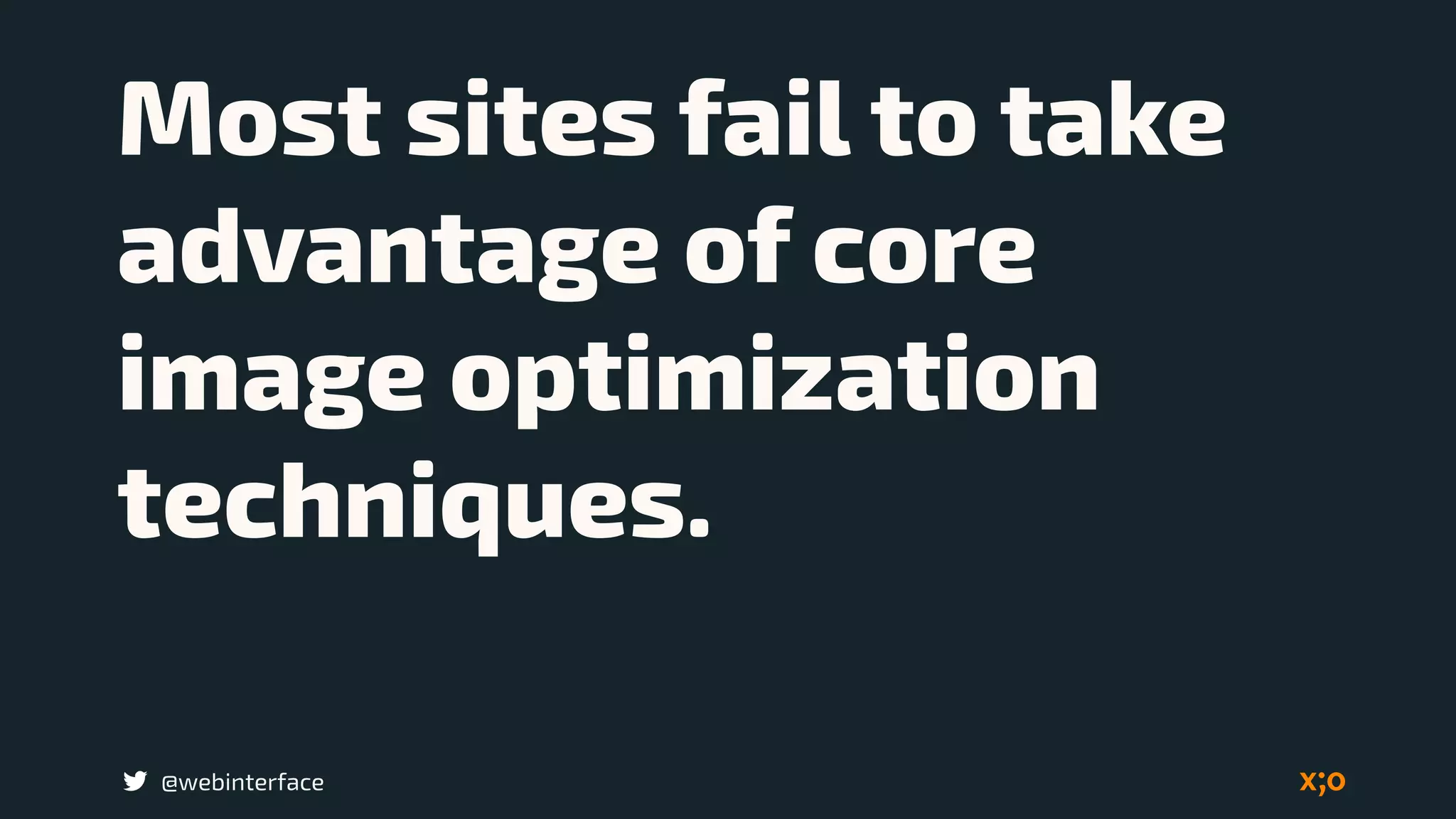 @webinterface
Most sites fail to take
advantage of core
image optimization
techniques.
 