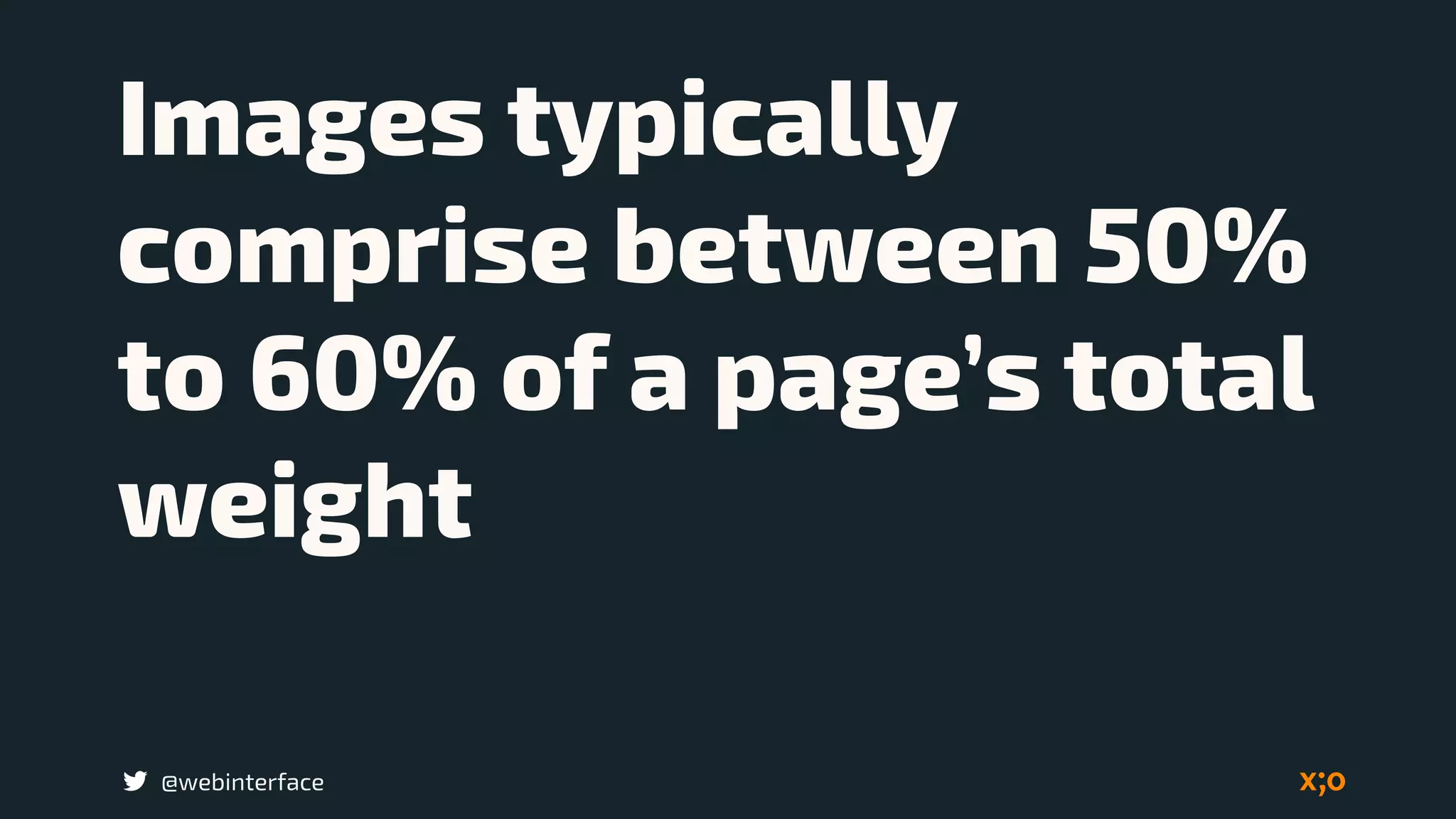 @webinterface
Images typically
comprise between 50%
to 60% of a page’s total
weight
 