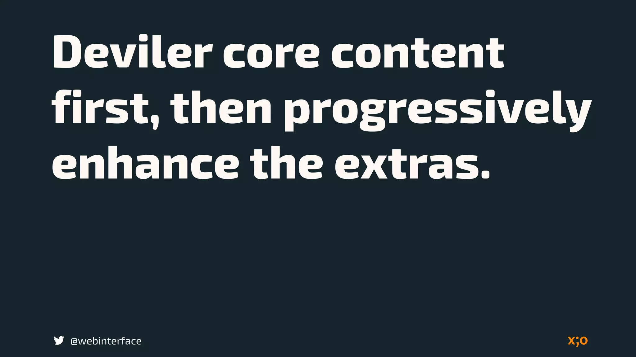 @webinterface
Deviler core content
first, then progressively
enhance the extras.
 