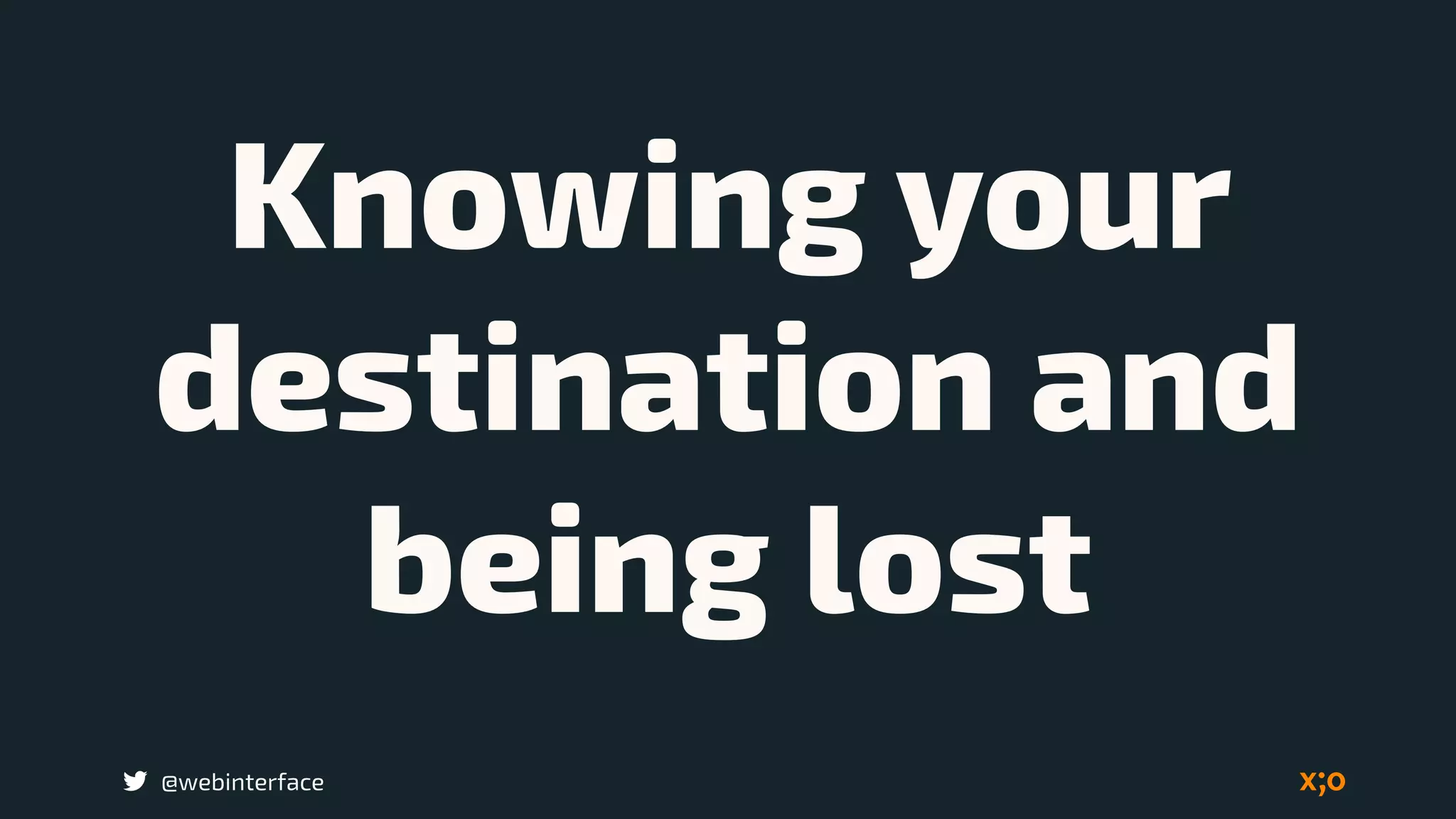 @webinterface
Knowing your
destination and
being lost
 