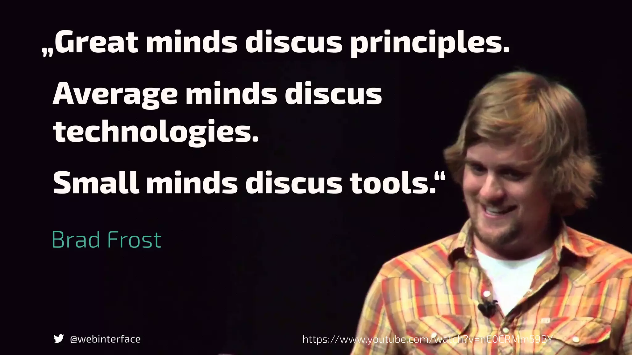@webinterface
„Great minds discus principles.
Average minds discus
technologies.
Small minds discus tools.“
Brad Frost
https://www.youtube.com/watch?v=nE0CRMm59BY
 