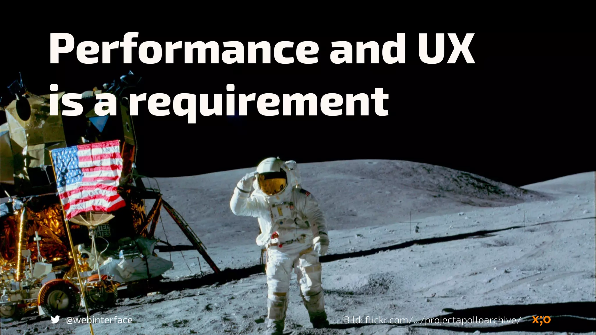Performance and UX  
is a requirement
Bild: flickr.com/.../projectapolloarchive/@webinterface
 