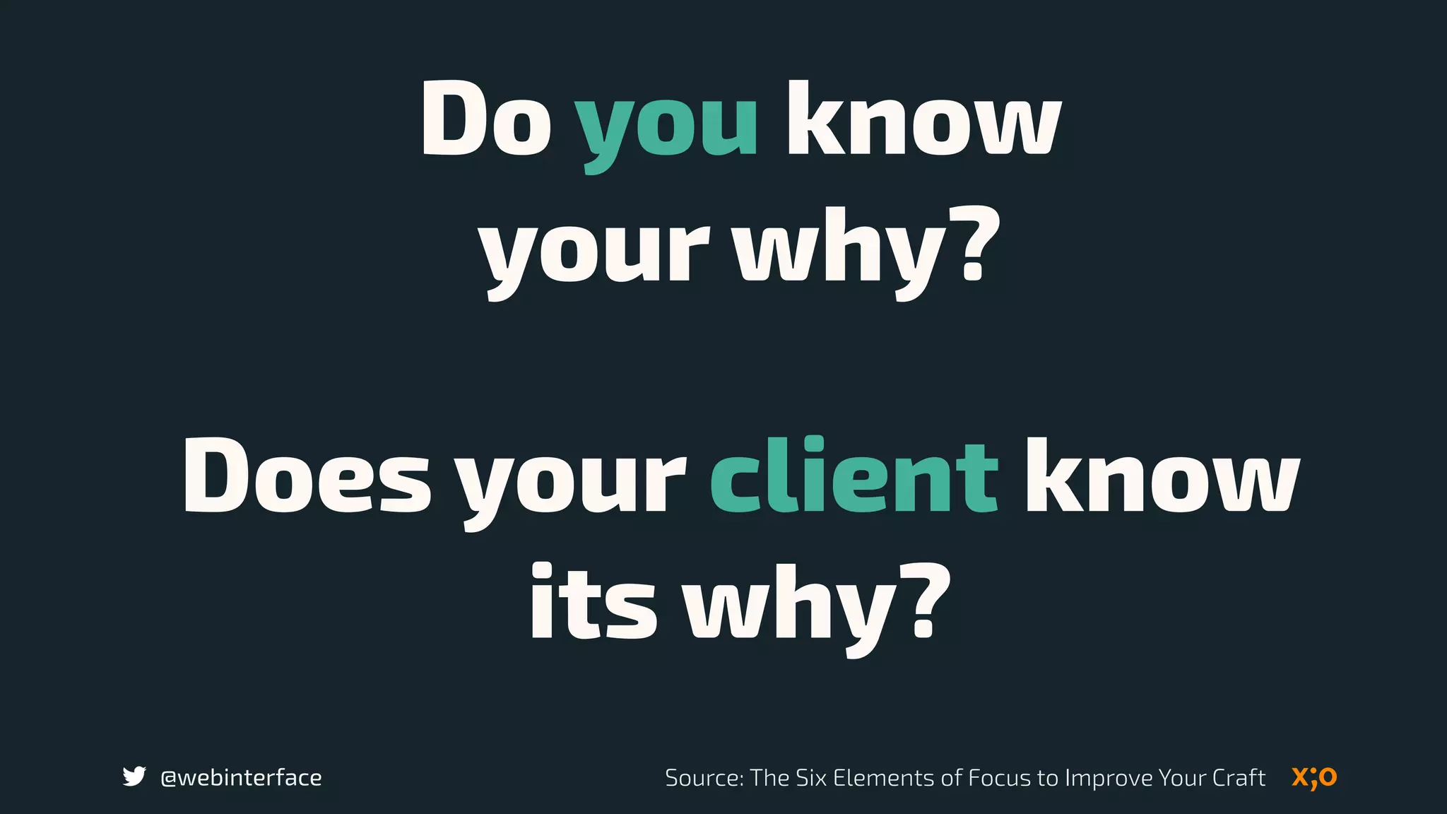 @webinterface
Do you know  
your why?
Does your client know
its why?
Source: The Six Elements of Focus to Improve Your Craft
 